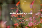 平板抖音不能点赞是怎么回事