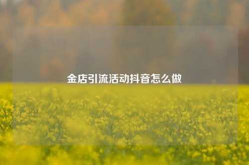 金店引流活动抖音怎么做