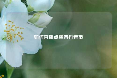 如何直播点赞有抖音币